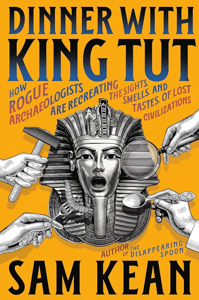 Dinner with King Tut: How Rogue Archaeologists Are Recreating the Sights, Sounds, Smells, and Tastes of Lost Civilizations cover image