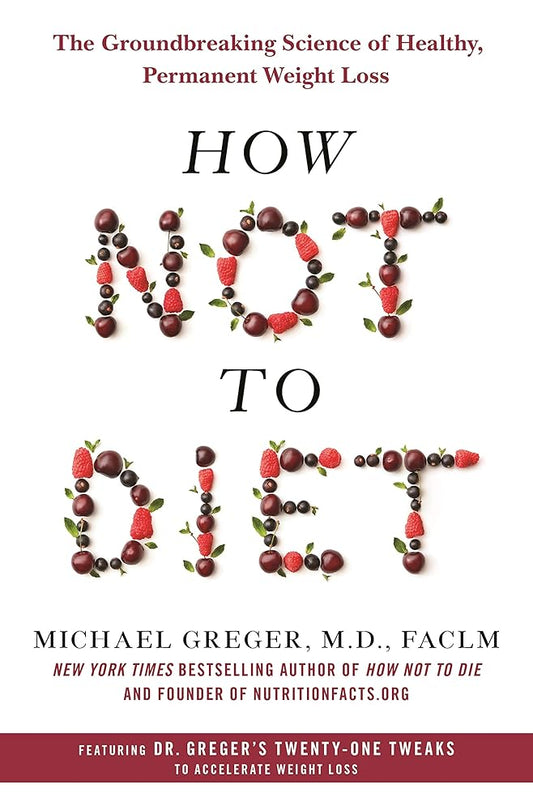 How Not to Diet: The Groundbreaking Science of Healthy, Permanent Weight Loss cover image