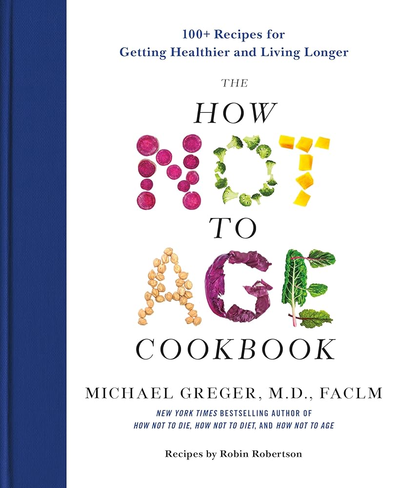 The How Not to Age Cookbook: 100+ Recipes for Getting Healthier and Living Longer cover image